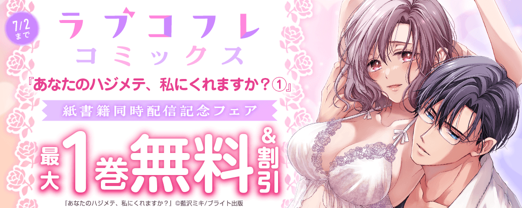 ラブコフレコミックス『あなたのハジメテ、私にくれますか？ 1』紙書籍同時配信記念フェア