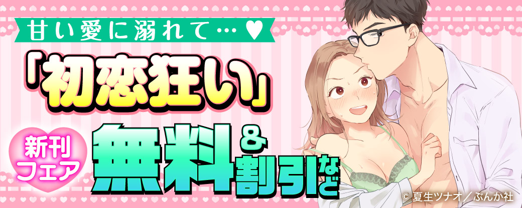 甘い愛に溺れて…♡ 「初恋狂い」新刊フェア 無料＆割引など