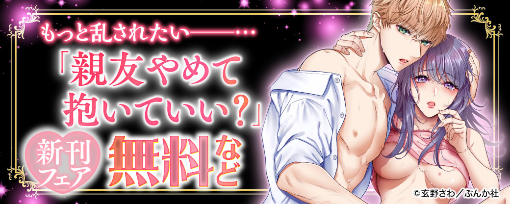 もっと乱されたい――… 「親友やめて抱いていい？」新刊フェア 無料など