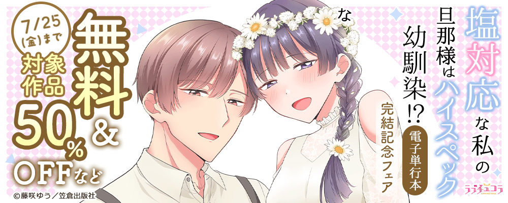 ラブチュコラ『塩対応な私の旦那様はハイスペックな幼馴染！？』電子単行本 完結記念フェア