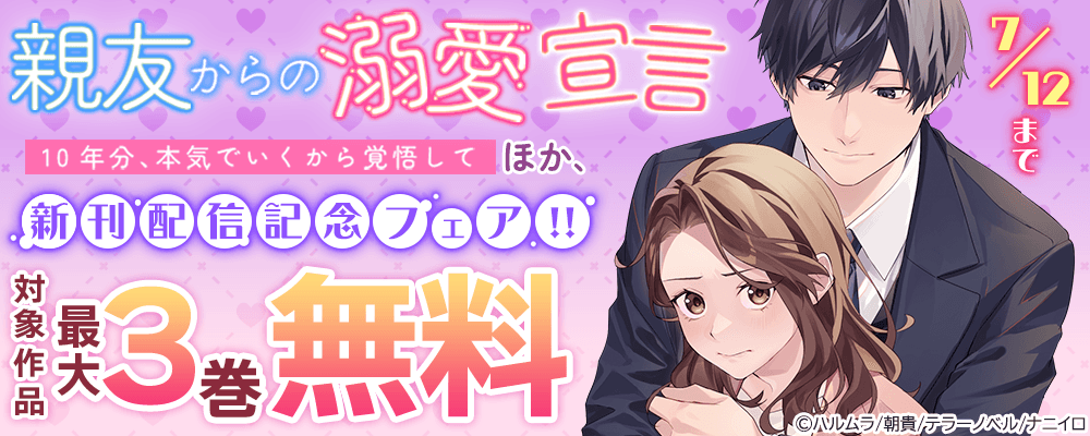 『親友からの溺愛宣言～10年分、本気でいくから覚悟して～』ほか、新刊配信記念フェア!! 最大3巻無料