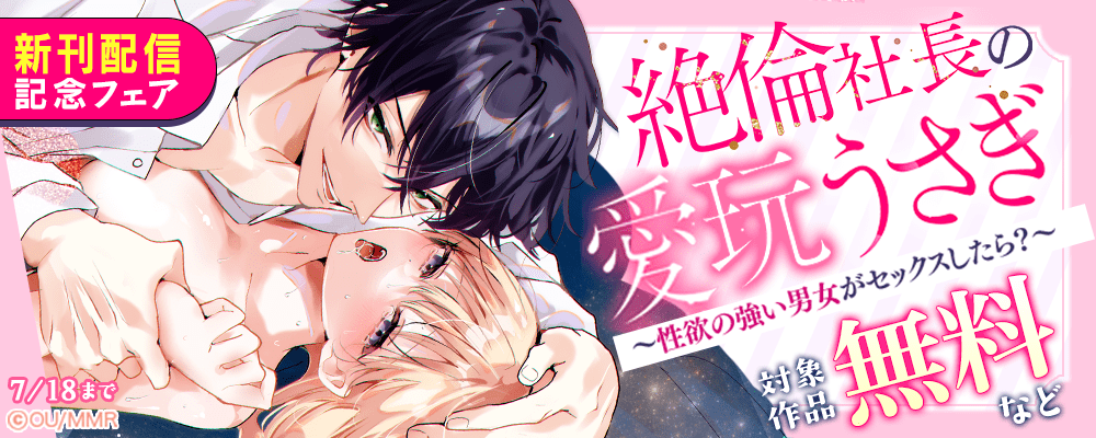 絶倫社長の愛玩うさぎ～性欲の強い男女がセックスしたら？～ 新刊配信記念フェア