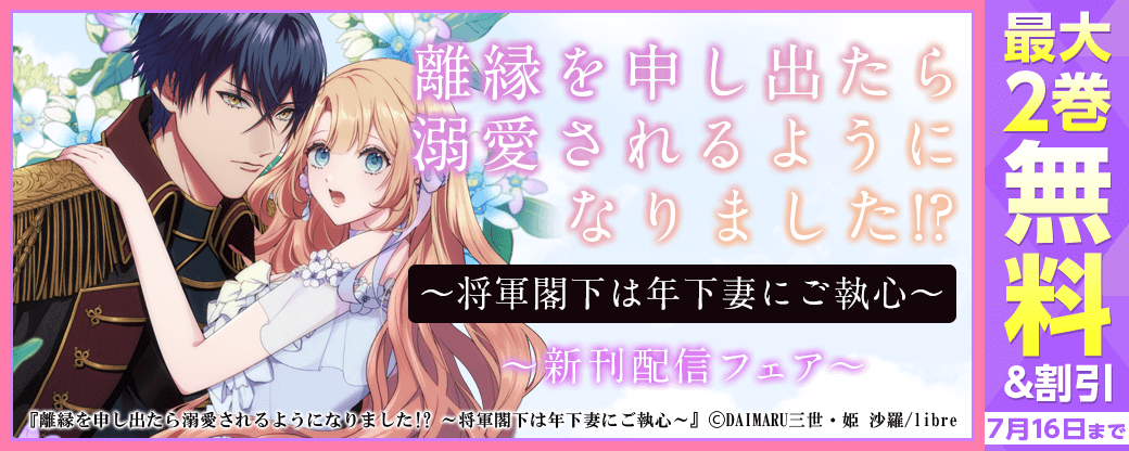 「離縁を申し出たら溺愛されるようになりました!? ～将軍閣下は年下妻にご執心～」新刊配信フェア