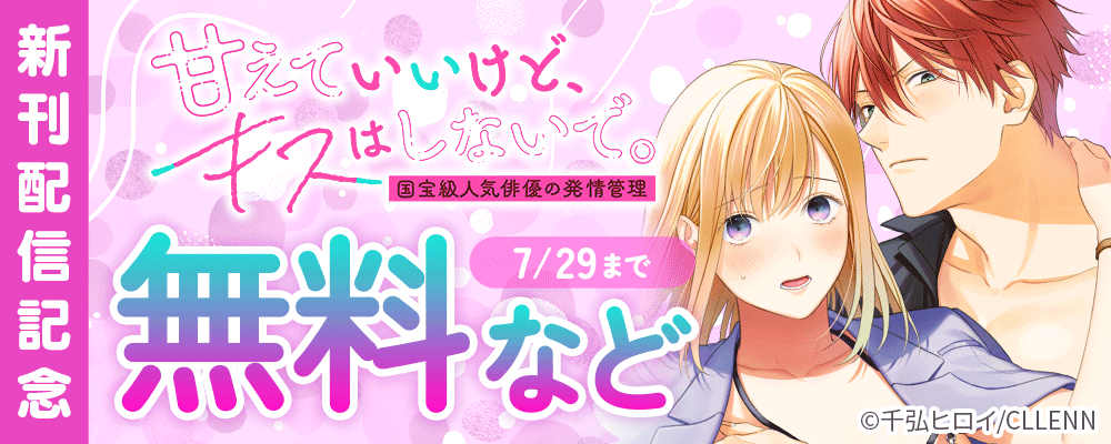 甘えていいけど、キスはしないで。国宝級人気俳優の発情管理　新刊配信記念