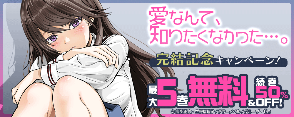 『愛なんて、知りたくなかった…。』完結記念キャンペーン！最大5巻無料＆続巻50%OFF！