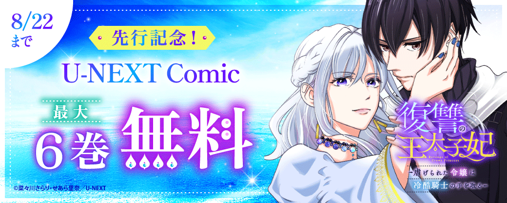 『復讐の王太子妃 ～虐げられた令嬢は冷酷騎士の手を取る～』先行記念！U-NEXT Comic 最大6巻無料