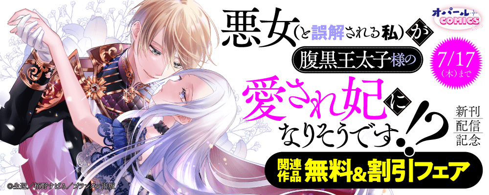 オパールCOMICS kiss 悪女（と誤解される私）が腹黒王太子様の愛され妃になりそうです！？ 新刊配信記念 関連作品無料＆割引フェア