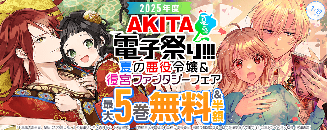 2025年度AKITA電子祭り夏の陣 AKITA夏の悪役令嬢&後宮ファンタジーフェア 「十三歳の誕生日、皇后になりました。」最新8巻&「俺様王太子に拾われた崖っぷち令嬢、お飾り側妃になる…はずが溺愛されてます!?」最新2巻発売!
