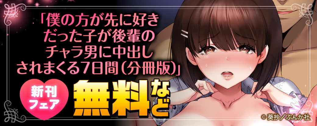 「僕の方が先に好きだった子が後輩のチャラ男に中出しされまくる7日間(分冊版)」新刊フェア 無料など