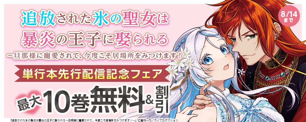 追放された氷の聖女は暴炎の王子に娶られる～旦那様に寵愛されて、今度こそ居場所をみつけます！～単行本先行配信記念フェア　無料＆割引