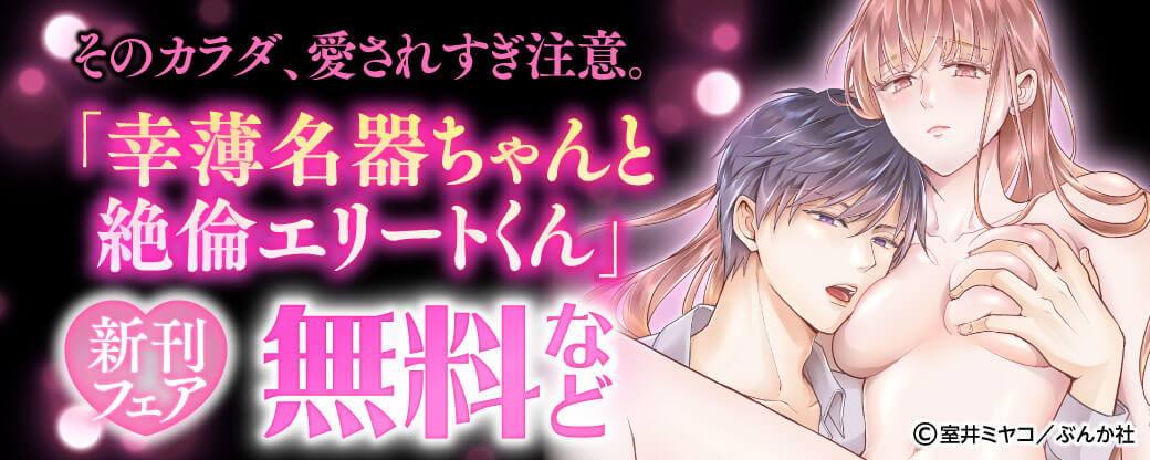 そのカラダ、愛されすぎ注意。「幸薄名器ちゃんと絶倫エリートくん」新刊フェア 無料など