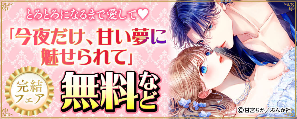 とろとろになるまで愛して♡ 「今夜だけ、甘い夢に魅せられて」完結フェア 無料など