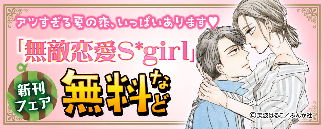アツすぎる夏の恋、いっぱいあります♡ 「無敵恋愛Sgirl」新刊フェア 無料など