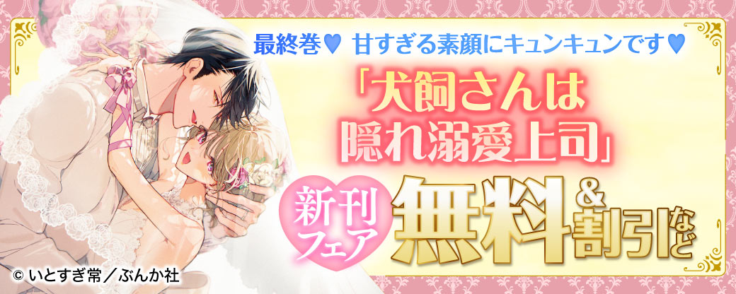 最終巻♡ 甘すぎる素顔にキュンキュンです♡ 「犬飼さんは隠れ溺愛上司」新刊フェア 無料＆割引など