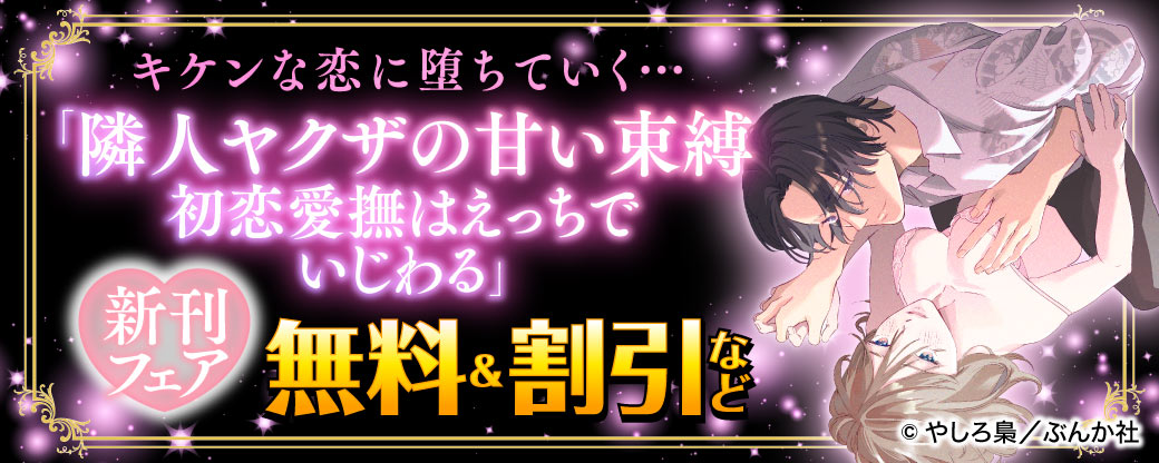 キケンな恋に堕ちていく…「隣人ヤクザの甘い束縛 初恋愛撫はえっちでいじわる」新刊フェア 無料＆割引など