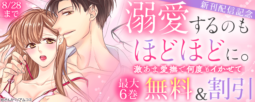 【アムコミ夏祭り】『溺愛するのもほどほどに。激あま愛撫で何度もイかせて』新刊配信記念！アムコミ人気TL作品が最大6巻無料＋割引！
