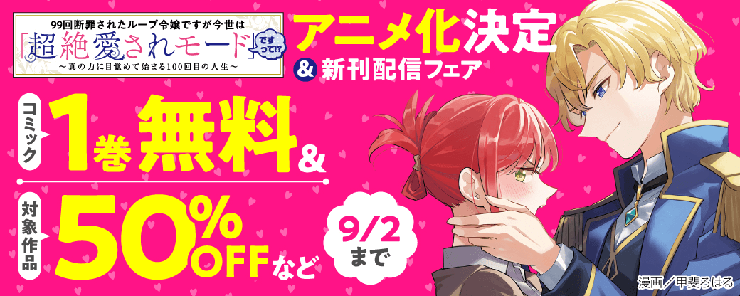 『99回断罪されたループ令嬢ですが今世は「超絶愛されモード」ですって!?』アニメ化決定＆新刊配信フェア