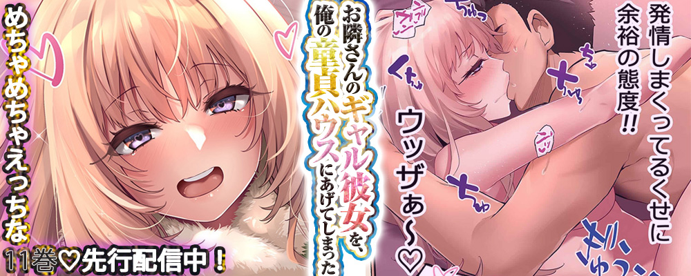 お隣さんのギャル彼女を、俺の童貞ハウスにあげてしまった11巻先行配信キャンペーン！
