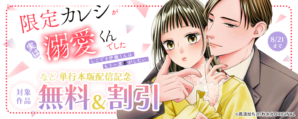 素敵なロマンス『限定カレシが実は溺愛くんでした しごでき伊織くんはもう一度恋がしたい【電子単行本版】』新刊配信記念無料＆割引