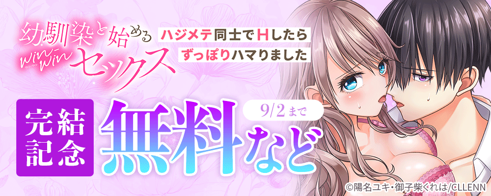 幼馴染と始めるwin-winセックス～ハジメテ同士でHしたらずっぽりハマりました～　完結記念
