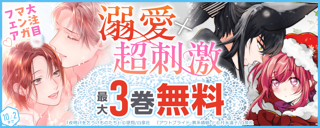 「アウトブライド-異系婚姻-」「夜明けを乞うけものたち」など!溺愛×超刺激 大注目マンガフェア♡