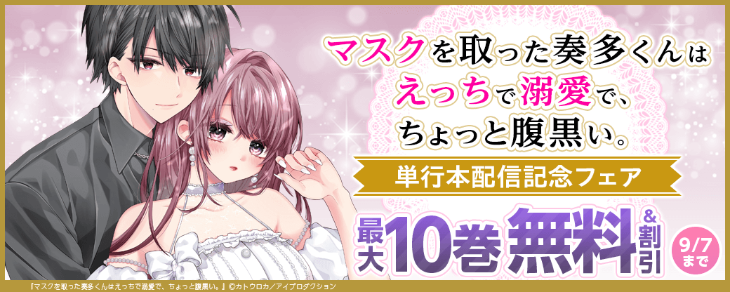 マスクを取った奏多くんはえっちで溺愛で、ちょっと腹黒い。単行本配信記念フェア　無料＆割引