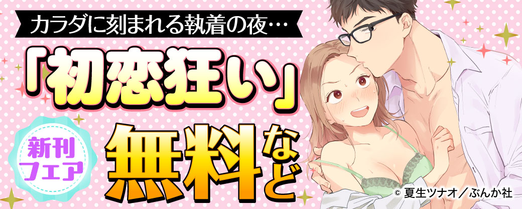 カラダに刻まれる執着の夜…「初恋狂い」 新刊フェア 無料など