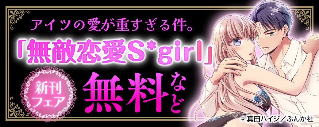 アイツの愛が重すぎる件。 「無敵恋愛Sgirl」新刊フェア 無料など