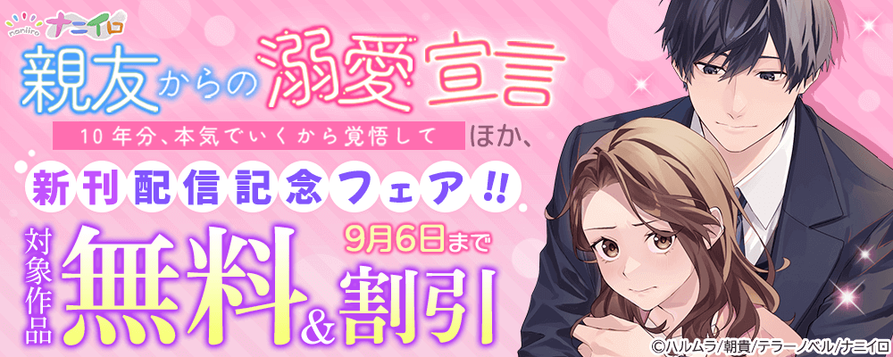 ナニイロ『親友からの溺愛宣言～10年分、本気でいくから覚悟して～』ほか、新刊配信記念フェア!! 無料＆割引