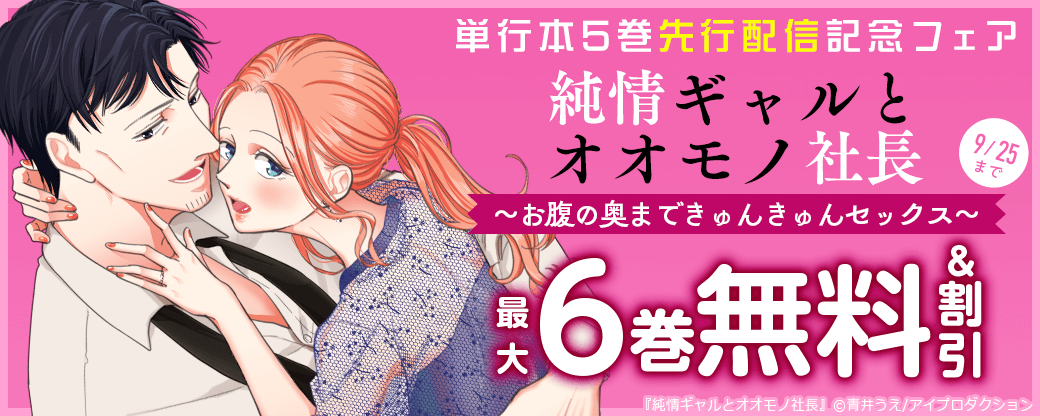 純情ギャルとオオモノ社長 ～お腹の奥まできゅんきゅんセックス～単行本5巻先行配信記念フェア　無料＆割引