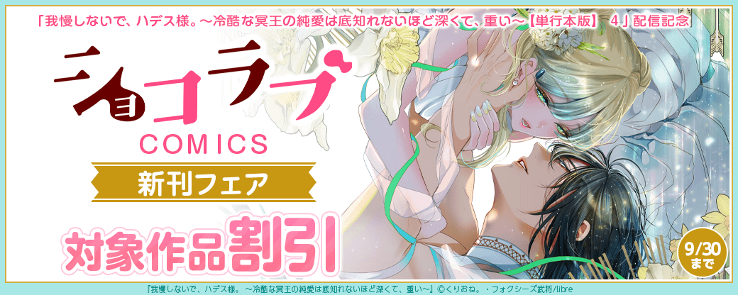 「我慢しないで、ハデス様。 ~冷酷な冥王の純愛は底知れないほど深くて、重い~【単行本版】 4」配信記念 ショコラブCOMICS新刊フェア