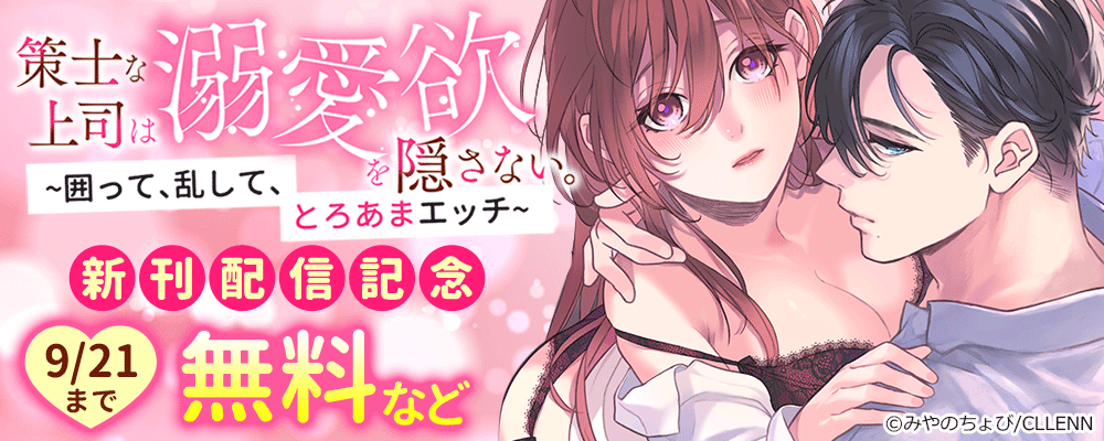 策士な上司は溺愛欲を隠さない。　～囲って、乱して、とろあまエッチ～ 新刊配信記念
