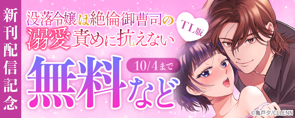 没落令嬢は絶倫御曹司の溺愛責めに抗えない【TL版】　新刊配信記念