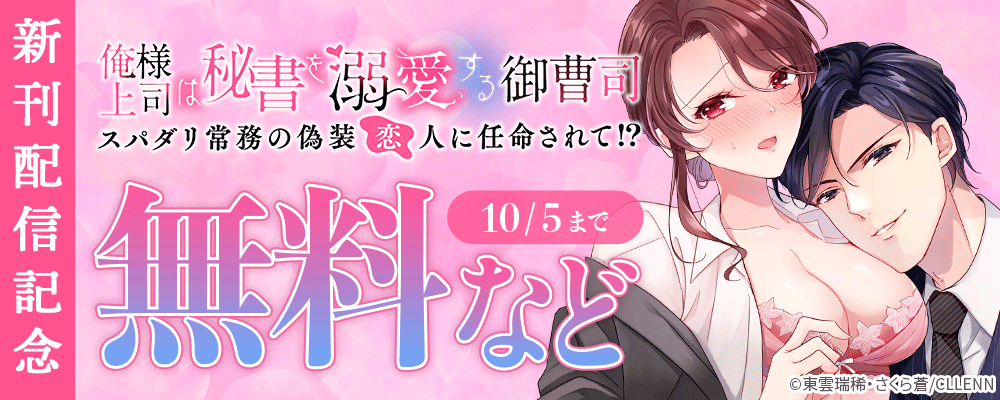 俺様上司は秘書を溺愛する御曹司～スパダリ常務の偽装恋人に任命されて!?　新刊配信記念