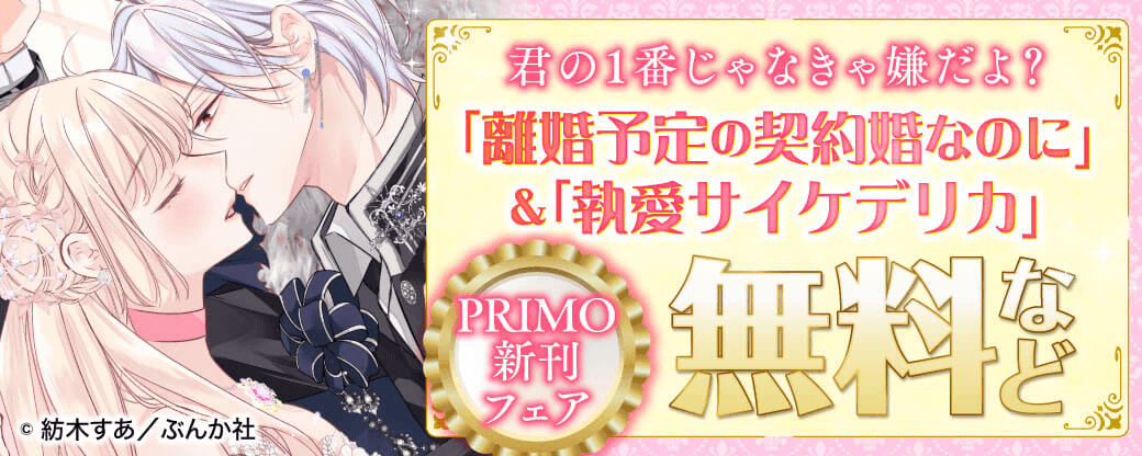 君の1番じゃなきゃ嫌だよ？ 「離婚予定の契約婚なのに」＆「執愛サイケデリカ」PRIMO新刊フェア 無料など