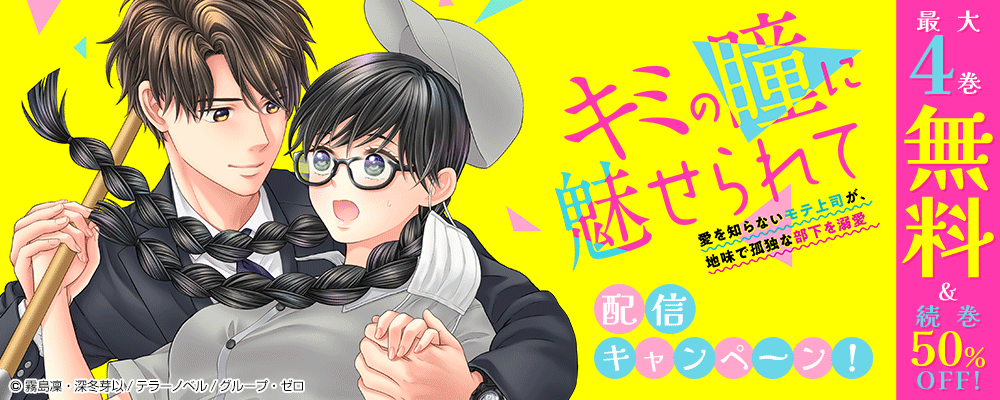 『キミの瞳に魅せられて～愛を知らないモテ上司が、地味で孤独な部下を溺愛～』配信キャンペーン！最大4巻無料＆続巻50%OFF！