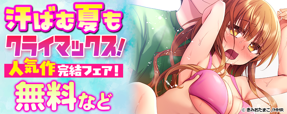 汗ばむ夏もクライマックス！人気作完結フェア！