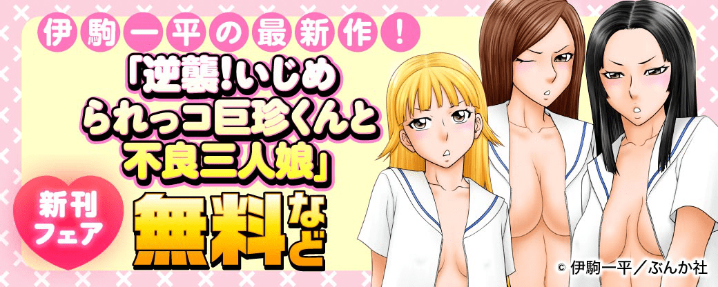 伊駒一平の最新作！ 「逆襲！いじめられっコ巨珍くんと不良三人娘」新刊フェア 無料など