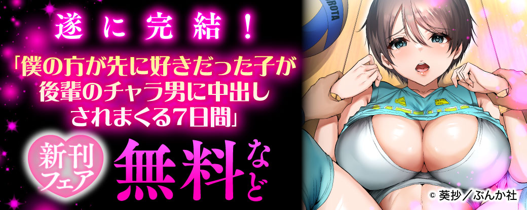 遂に完結! 「僕の方が先に好きだった子が後輩のチャラ男に中出しされまくる7日間」新刊フェア 無料など