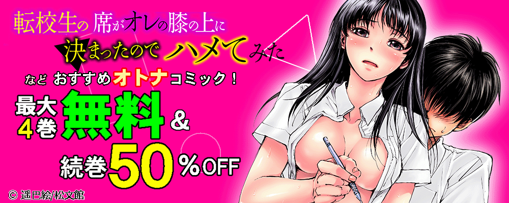 『転校生の席がオレの膝の上に決まったのでハメてみた』など おすすめオトナコミック！最大4巻無料＆続巻50%OFF！