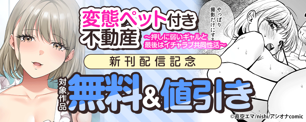 『変態ペット付き不動産～押しに弱いギャルと最後はイチャラブ共同性活～』新刊配信記念 　対象作品無料＆値引