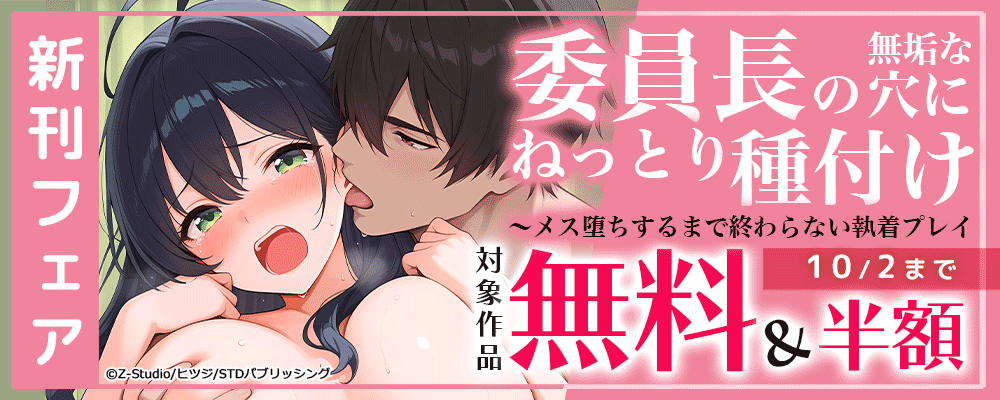 『委員長の無垢な穴にねっとり種付け～メス堕ちするまで終わらない執着プレイ』新刊フェア～　対象作品無料＆半額