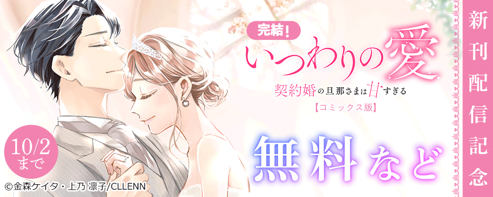 完結！　いつわりの愛～契約婚の旦那さまは甘すぎる～【コミックス版】　新刊配信記念