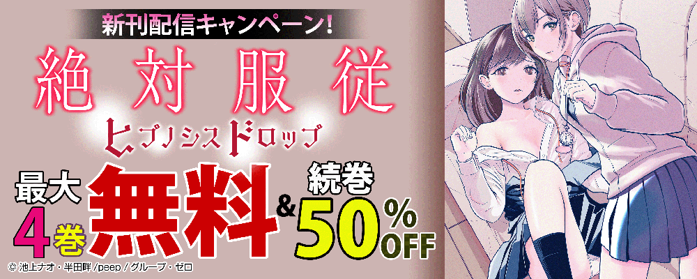 『絶対服従-ヒプノシスドロップ-』新刊配信キャンペーン！最大4巻無料＆続巻50%OFF！