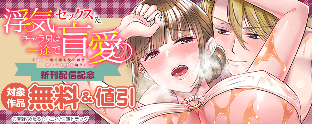 浮気セックスしたチャラ男は一途で盲愛「ココ…乾く間もないほど愛してあげるね?」 新刊配信記念