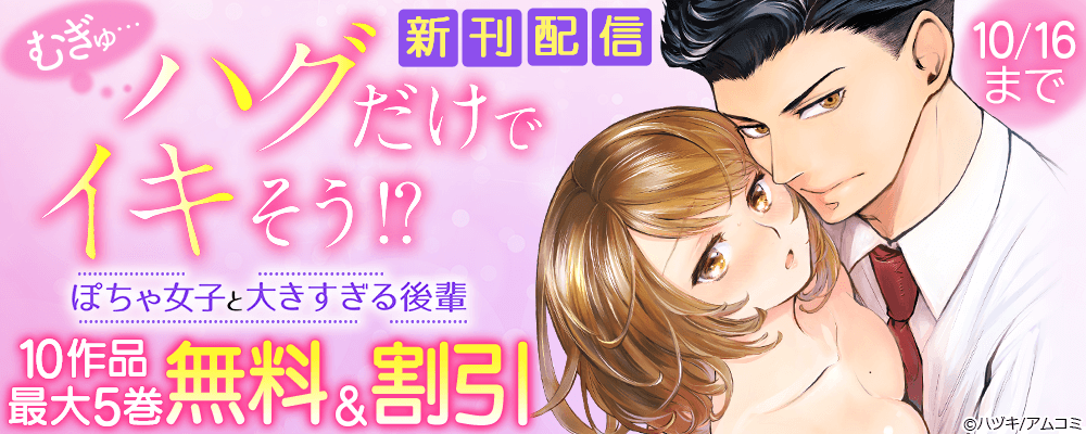 『むぎゅ…ハグだけでイキそう!?～ぽちゃ女子と大きすぎる後輩』新刊配信記念！アムコミ厳選TL10作品が最大5巻無料＋割引！