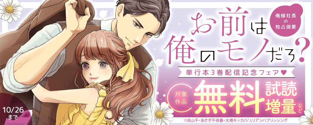『お前は俺のモノだろ？　～俺様社長の独占溺愛～』単行本3巻配信記念フェア♡