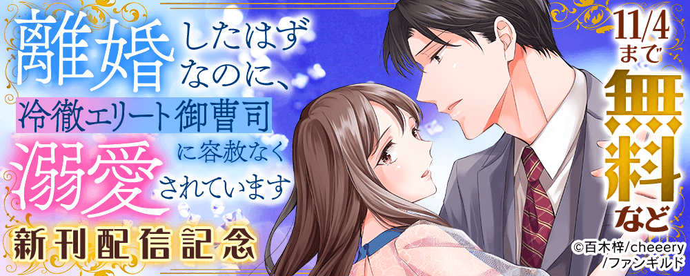 離婚したはずなのに、冷徹エリート御曹司に容赦なく溺愛されています 新刊配信記念
