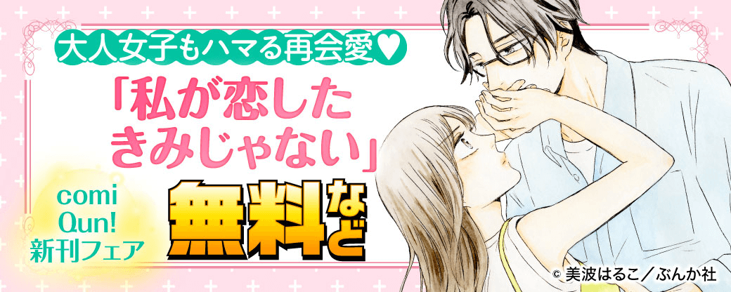 大人女子もハマる再会愛♡ 「私が恋したきみじゃない」comiQun!新刊フェア 無料など