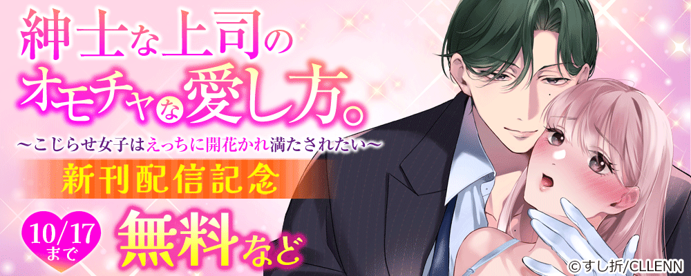 紳士な上司のオモチャな愛し方。~こじらせ女子はえっちに開花かれ満たされたい~ 新刊配信記念